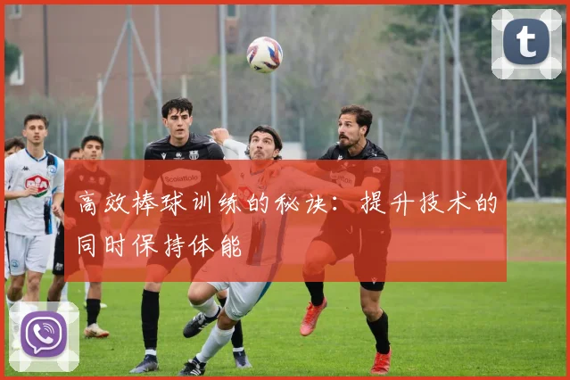 高效棒球训练的秘诀:提升技术的同时保持体能