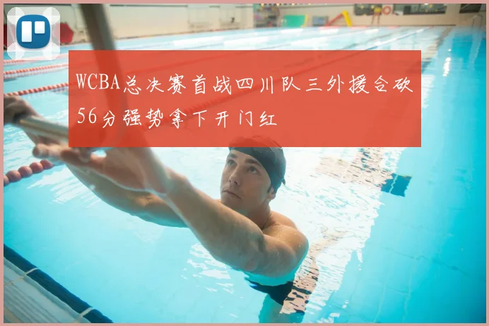 WCBA总决赛首战四川队三外援合砍56分强势拿下开门红