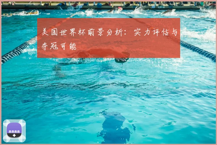 美国世界杯前景分析:实力评估与夺冠可能