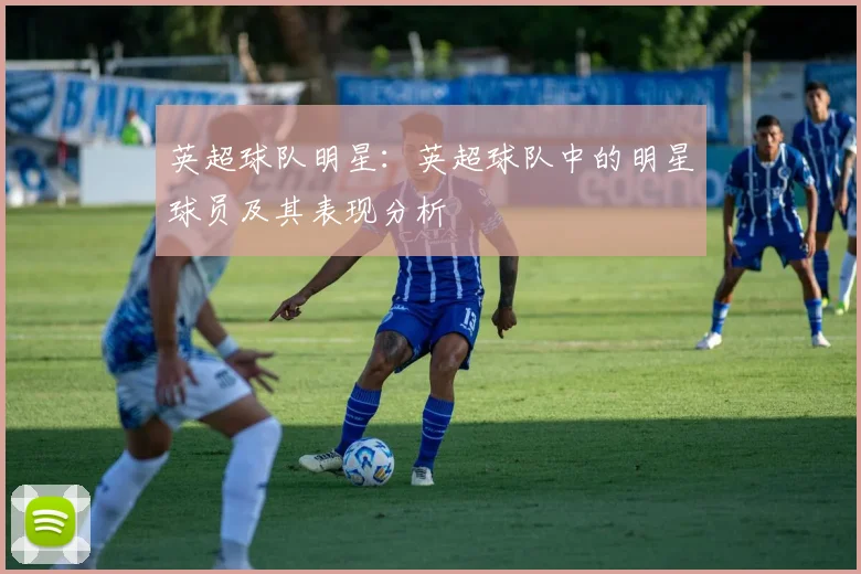 英超球队明星：英超球队中的明星球员及其表现分析