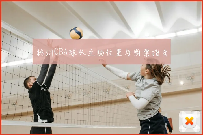 杭州CBA球队主场位置与购票指南